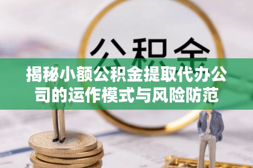 槐荫揭秘小额公积金提取代办公司的运作模式与风险防范