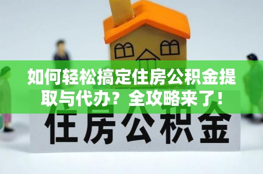 槐荫如何轻松搞定住房公积金提取与代办？全攻略来了！