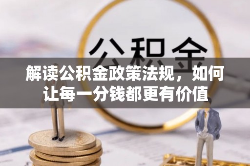 槐荫解读公积金政策法规，如何让每一分钱都更有价值