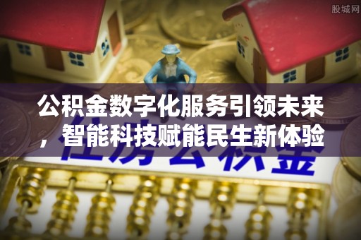 槐荫公积金数字化服务引领未来，智能科技赋能民生新体验