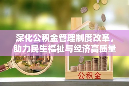 槐荫深化公积金管理制度改革，助力民生福祉与经济高质量发展