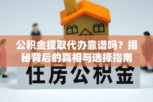 槐荫公积金提取代办靠谱吗？揭秘背后的真相与选择指南