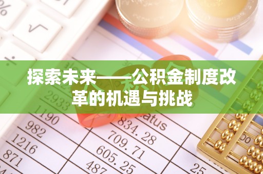 槐荫探索未来——公积金制度改革的机遇与挑战