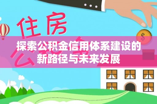 槐荫探索公积金信用体系建设的新路径与未来发展