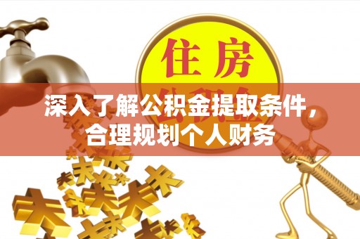 槐荫深入了解公积金提取条件，合理规划个人财务