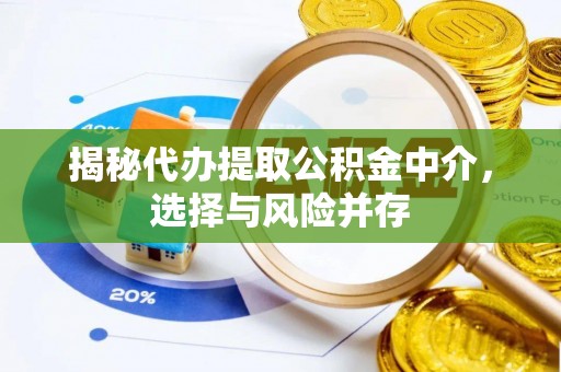 槐荫揭秘代办提取公积金中介，选择与风险并存