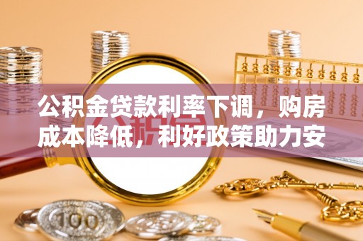 槐荫公积金贷款利率下调，购房成本降低，利好政策助力安居梦想