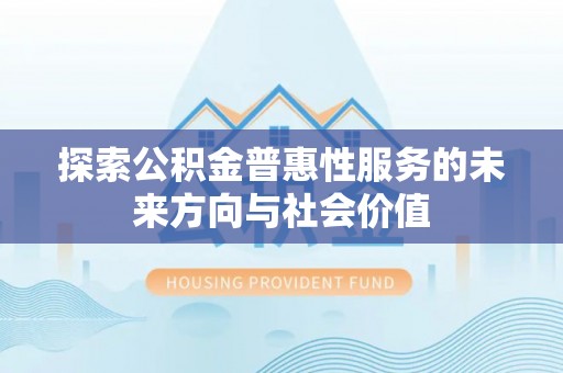 槐荫探索公积金普惠性服务的未来方向与社会价值