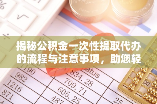槐荫揭秘公积金一次性提取代办的流程与注意事项，助您轻松搞定财务规划