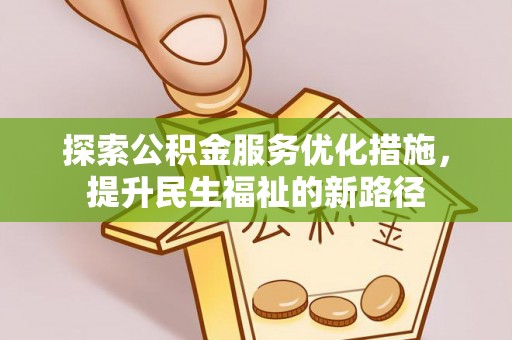槐荫探索公积金服务优化措施，提升民生福祉的新路径