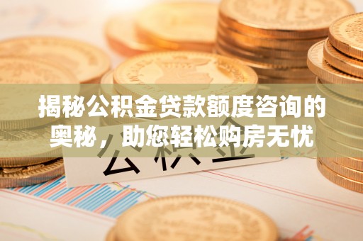 槐荫揭秘公积金贷款额度咨询的奥秘，助您轻松购房无忧