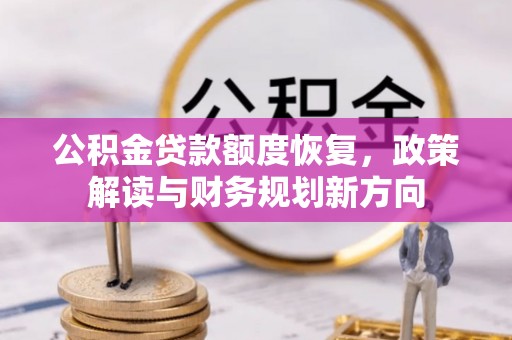槐荫公积金贷款额度恢复，政策解读与财务规划新方向