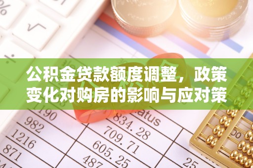 槐荫公积金贷款额度调整，政策变化对购房的影响与应对策略
