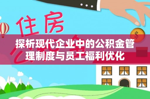 槐荫探析现代企业中的公积金管理制度与员工福利优化