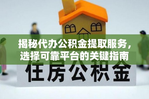 槐荫揭秘代办公积金提取服务，选择可靠平台的关键指南
