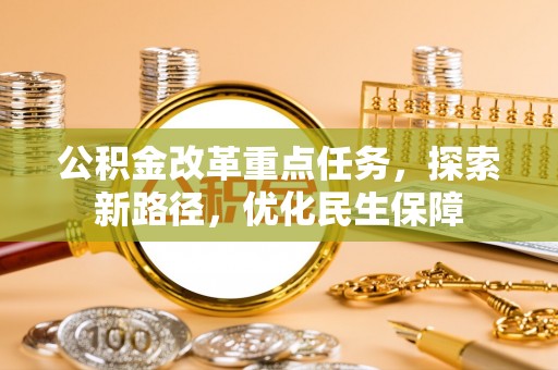 槐荫公积金改革重点任务，探索新路径，优化民生保障