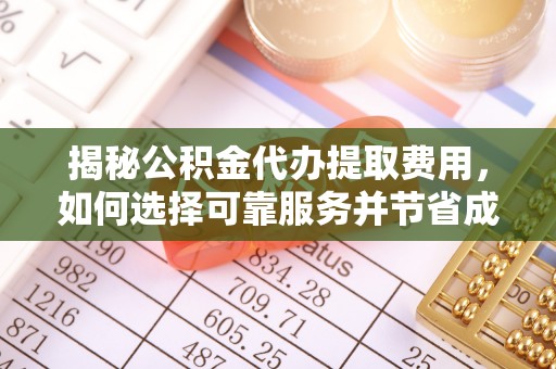 槐荫揭秘公积金代办提取费用，如何选择可靠服务并节省成本