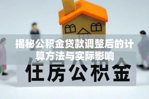槐荫揭秘公积金贷款调整后的计算方法与实际影响