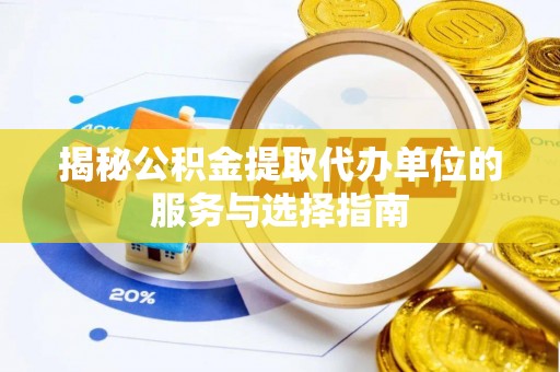 槐荫揭秘公积金提取代办单位的服务与选择指南
