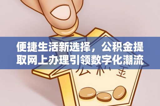 槐荫便捷生活新选择，公积金提取网上办理引领数字化潮流