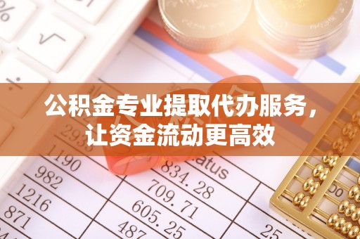 槐荫公积金专业提取代办服务，让资金流动更高效