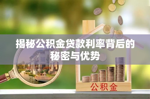 槐荫揭秘公积金贷款利率背后的秘密与优势