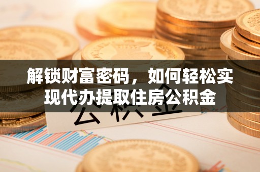 槐荫解锁财富密码，如何轻松实现代办提取住房公积金