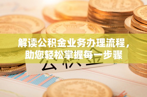 槐荫解读公积金业务办理流程，助您轻松掌握每一步骤