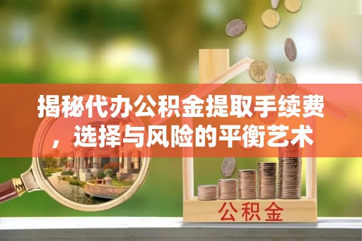 槐荫揭秘代办公积金提取手续费，选择与风险的平衡艺术