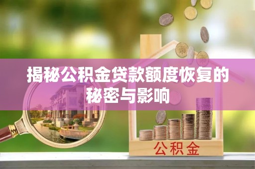 槐荫揭秘公积金贷款额度恢复的秘密与影响