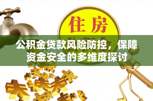 槐荫公积金贷款风险防控，保障资金安全的多维度探讨