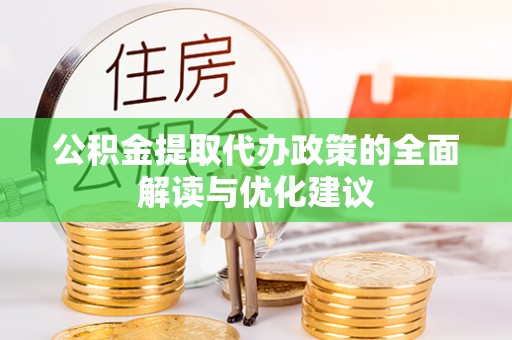槐荫公积金提取代办政策的全面解读与优化建议
