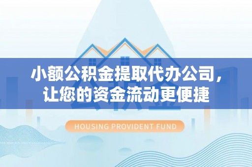 槐荫小额公积金提取代办公司，让您的资金流动更便捷