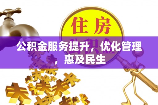 槐荫公积金服务提升，优化管理，惠及民生