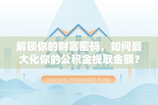 槐荫解锁你的财富密码，如何最大化你的公积金提取金额？