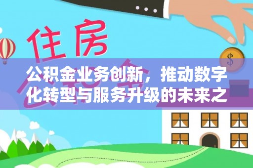 槐荫公积金业务创新，推动数字化转型与服务升级的未来之路