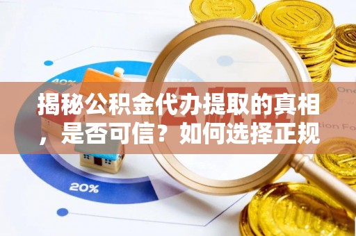 槐荫揭秘公积金代办提取的真相，是否可信？如何选择正规服务？