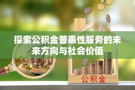 槐荫探索公积金普惠性服务的未来方向与社会价值