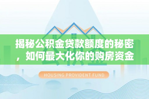 槐荫揭秘公积金贷款额度的秘密，如何最大化你的购房资金