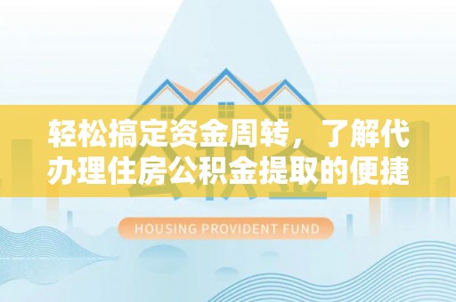 槐荫轻松搞定资金周转，了解代办理住房公积金提取的便捷之道