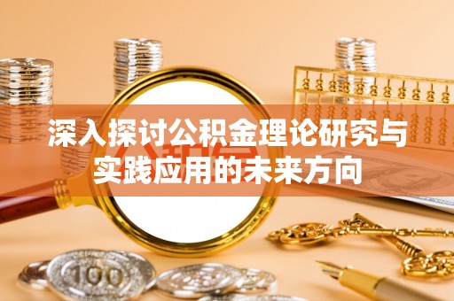 槐荫深入探讨公积金理论研究与实践应用的未来方向