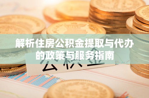 槐荫解析住房公积金提取与代办的政策与服务指南