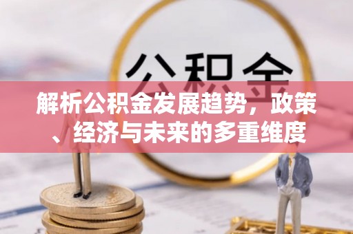 槐荫解析公积金发展趋势，政策、经济与未来的多重维度