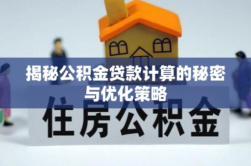 槐荫揭秘公积金贷款计算的秘密与优化策略