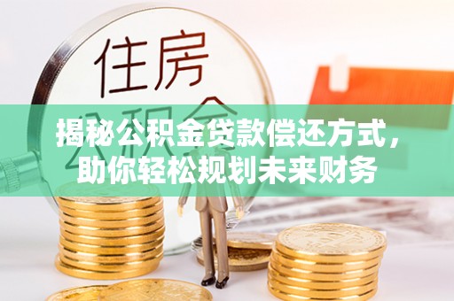 槐荫揭秘公积金贷款偿还方式，助你轻松规划未来财务