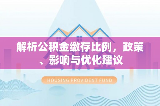 槐荫解析公积金缴存比例，政策、影响与优化建议