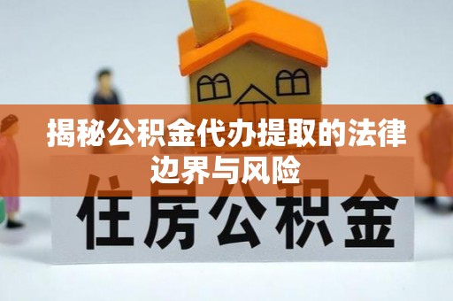 槐荫揭秘公积金代办提取的法律边界与风险