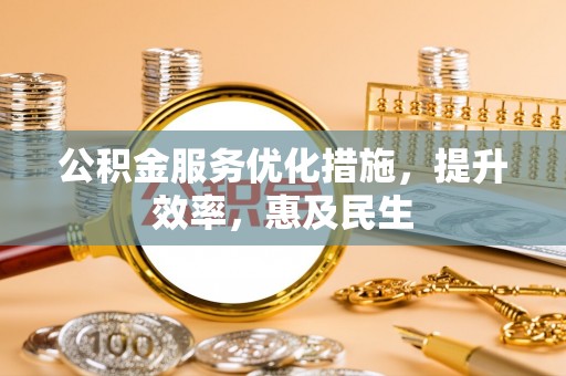 槐荫公积金服务优化措施，提升效率，惠及民生