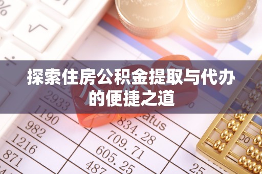 槐荫探索住房公积金提取与代办的便捷之道