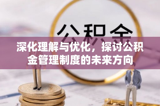 槐荫深化理解与优化，探讨公积金管理制度的未来方向